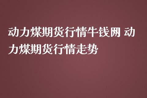 动力煤期货行情牛钱网 动力煤期货行情走势_https://www.iteshow.com_期货公司_第2张