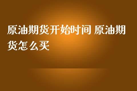 原油期货开始时间 原油期货怎么买_https://www.iteshow.com_期货交易_第2张