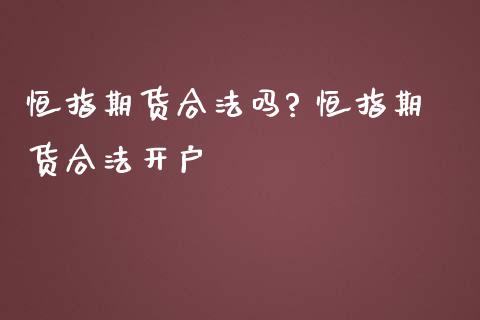 恒指期货合法吗? 恒指期货合法开户_https://www.iteshow.com_商品期货_第2张