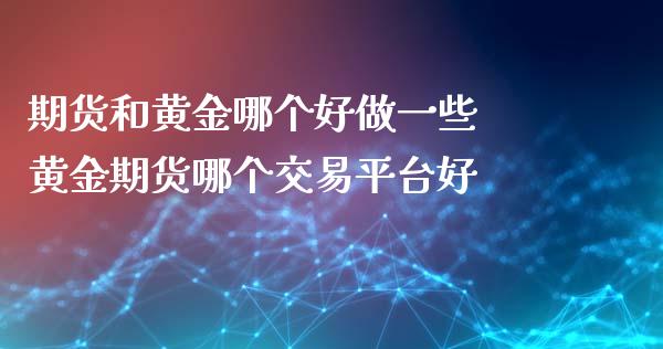 期货和黄金哪个好做一些 黄金期货哪个交易平台好_https://www.iteshow.com_期货公司_第2张