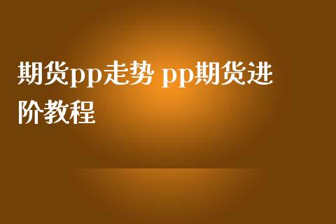 期货pp走势 pp期货进阶教程_https://www.iteshow.com_期货开户_第2张