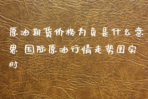 原油期货价格为负是什么意思 国际原油行情走势图实时_https://www.iteshow.com_期货手续费_第2张