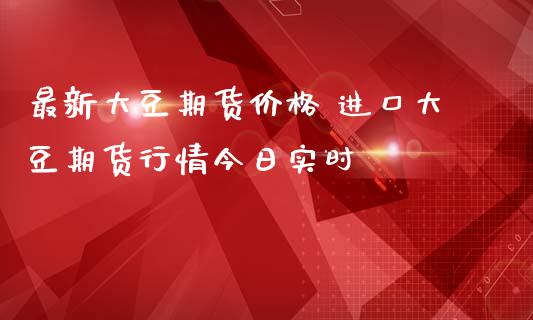 最新大豆期货价格 进口大豆期货行情今日实时_https://www.iteshow.com_商品期货_第2张