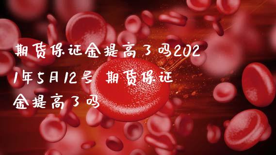 期货保证金提高了吗2021年5月12号 期货保证金提高了吗_https://www.iteshow.com_期货品种_第2张