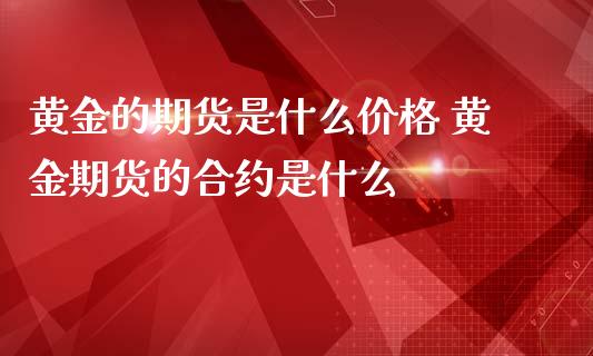 黄金的期货是什么价格 黄金期货的合约是什么_https://www.iteshow.com_原油期货_第2张