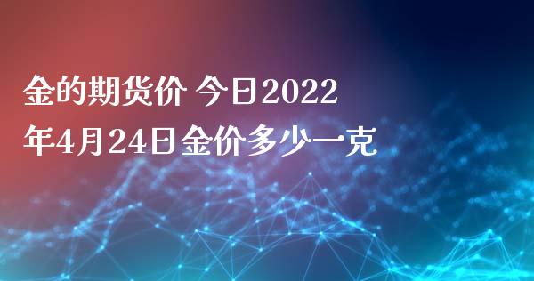 金的期货价 今日2022年4月24日金价多少一克_https://www.iteshow.com_原油期货_第2张