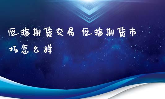 恒指期货交易 恒指期货市场怎么样_https://www.iteshow.com_原油期货_第2张