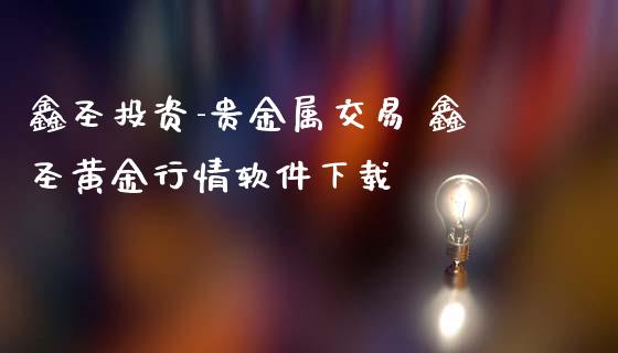 鑫圣投资-贵金属交易 鑫圣黄金行情软件下载_https://www.iteshow.com_商品期权_第2张