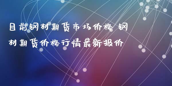 目前钢材期货市场价格 钢材期货价格行情最新报价_https://www.iteshow.com_期货手续费_第2张