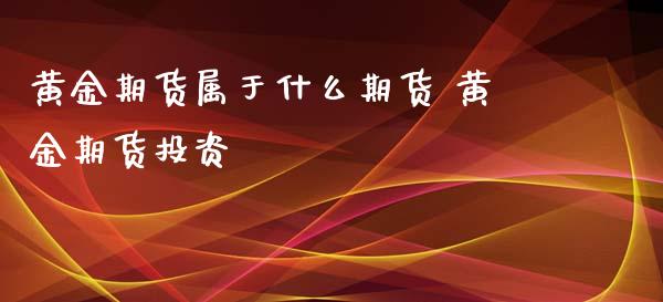 黄金期货属于什么期货 黄金期货投资_https://www.iteshow.com_期货品种_第2张