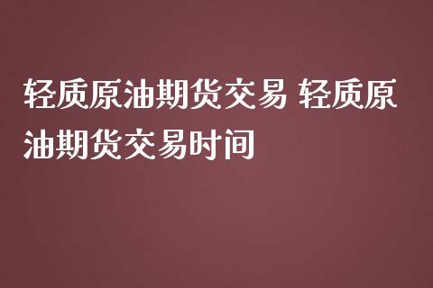 轻质原油期货交易 轻质原油期货交易时间_https://www.iteshow.com_期货百科_第2张