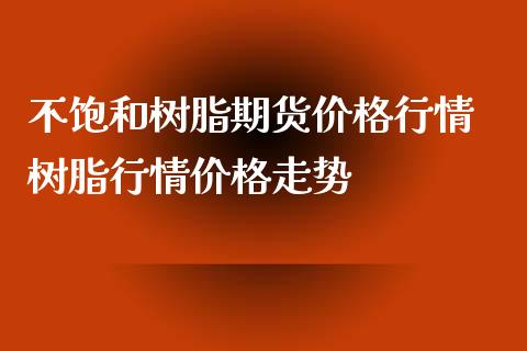 不饱和树脂期货价格行情 树脂行情价格走势_https://www.iteshow.com_商品期权_第2张