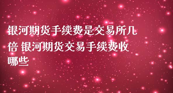 银河期货手续费是交易所几倍 银河期货交易手续费收哪些_https://www.iteshow.com_原油期货_第2张