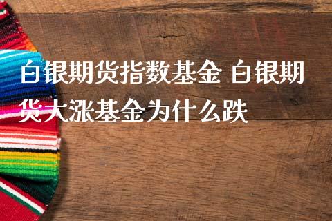 白银期货指数基金 白银期货大涨基金为什么跌_https://www.iteshow.com_原油期货_第2张