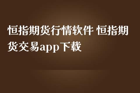 恒指期货行情软件 恒指期货交易app下载_https://www.iteshow.com_期货开户_第2张