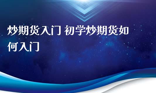 炒期货入门 初学炒期货如何入门_https://www.iteshow.com_期货知识_第2张