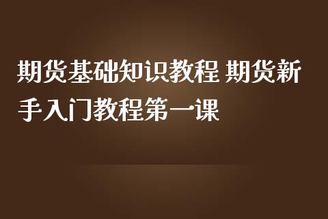 期货基础知识教程 期货新手入门教程第一课_https://www.iteshow.com_期货百科_第2张