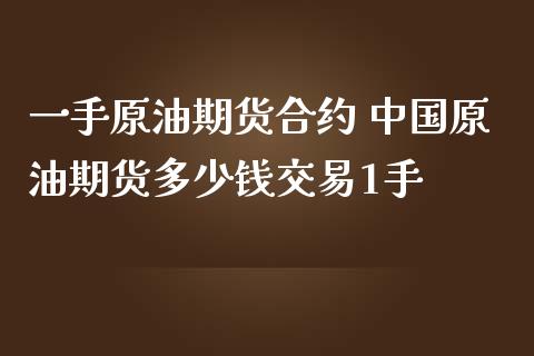 一手原油期货合约 中国原油期货多少钱交易1手_https://www.iteshow.com_期货公司_第2张