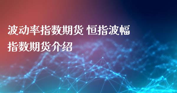 波动率指数期货 恒指波幅指数期货介绍_https://www.iteshow.com_股指期货_第2张