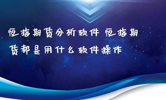 恒指期货分析软件 恒指期货都是用什么软件操作_https://www.iteshow.com_原油期货_第2张