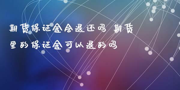 期货保证金会退还吗 期货里的保证金可以退的吗_https://www.iteshow.com_商品期货_第2张