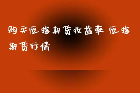 购买恒指期货收益率 恒指期货行情_https://www.iteshow.com_股指期货_第2张