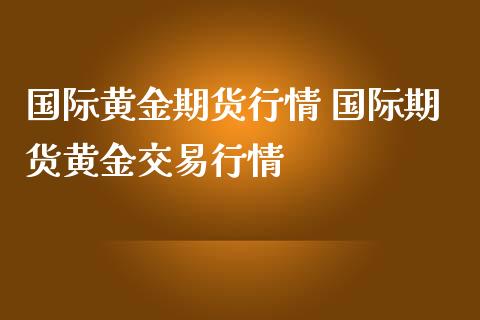 国际黄金期货行情 国际期货黄金交易行情_https://www.iteshow.com_股指期货_第2张