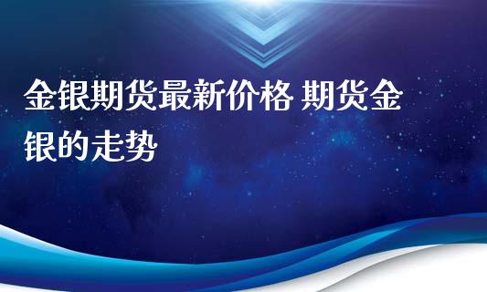 金银期货最新价格 期货金银的走势_https://www.iteshow.com_期货交易_第2张