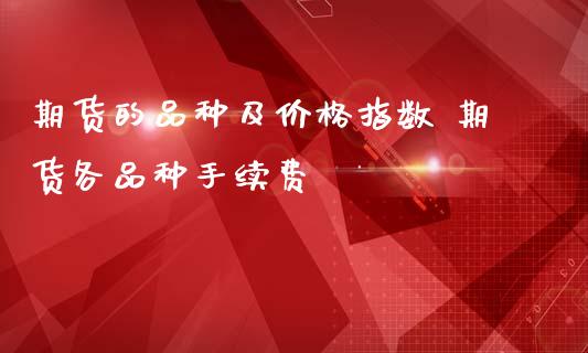 期货的品种及价格指数 期货各品种手续费_https://www.iteshow.com_商品期货_第2张