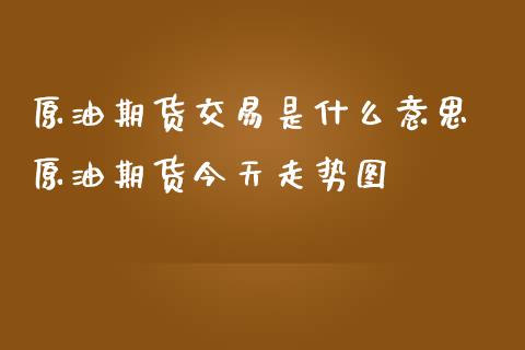 原油期货交易是什么意思 原油期货今天走势图_https://www.iteshow.com_股指期货_第2张