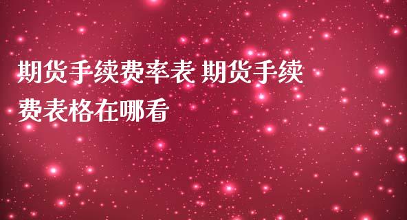 期货手续费率表 期货手续费表格在哪看_https://www.iteshow.com_期货知识_第2张