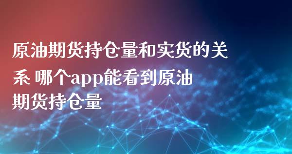 原油期货持仓量和实货的关系 哪个app能看到原油期货持仓量_https://www.iteshow.com_期货百科_第2张