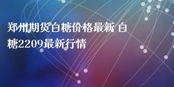 郑州期货白糖价格最新 白糖2209最新行情_https://www.iteshow.com_商品期货_第2张