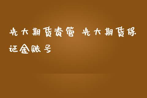 光大期货资管 光大期货保证金账号_https://www.iteshow.com_商品期货_第2张