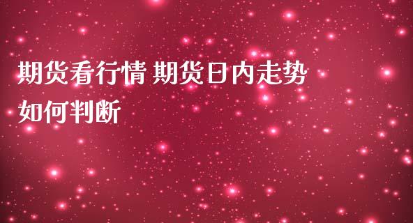 期货看行情 期货日内走势如何判断_https://www.iteshow.com_期货品种_第2张