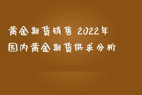 黄金期货销售 2022年国内黄金期货供求分析_https://www.iteshow.com_股指期权_第2张