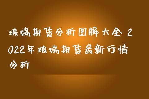 玻璃期货分析图解大全 2022年玻璃期货最新行情分析_https://www.iteshow.com_期货知识_第2张