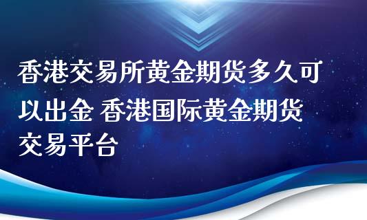 香港交易所黃金期貨多久可以出金 香港國際黃金期貨交易平臺_https