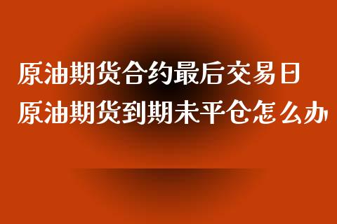 原油期货合约最后交易日 原油期货到期未平仓怎么办_https://www.iteshow.com_期货知识_第2张