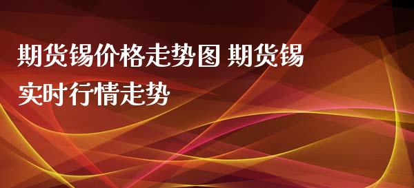 期货锡价格走势图 期货锡实时行情走势_https://www.iteshow.com_期货交易_第2张