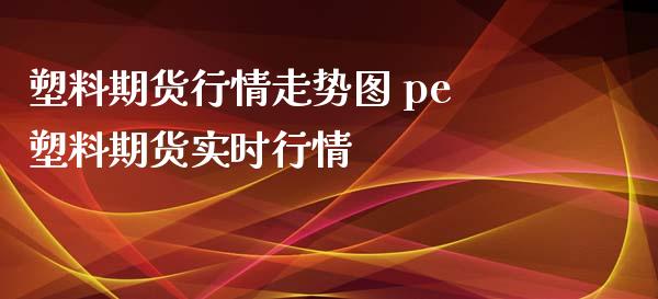 塑料期货行情走势图 pe塑料期货实时行情_https://www.iteshow.com_期货品种_第2张