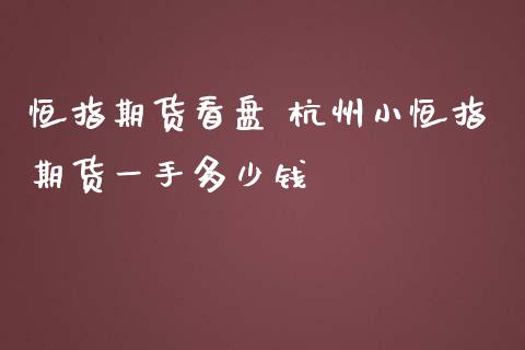 恒指期货看盘 杭州小恒指期货一手多少钱_https://www.iteshow.com_商品期权_第2张