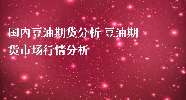 国内豆油期货分析 豆油期货市场行情分析_https://www.iteshow.com_股指期货_第2张