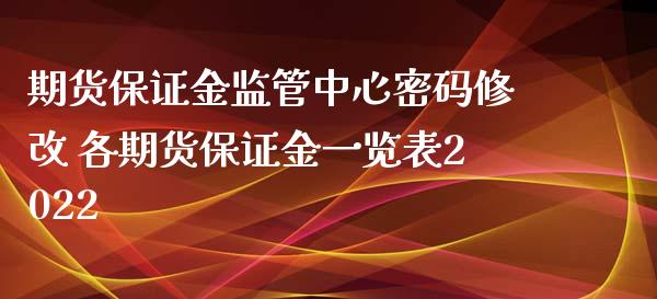 期货保证金监管中心密码修改 各期货保证金一览表2022_https://www.iteshow.com_商品期权_第2张