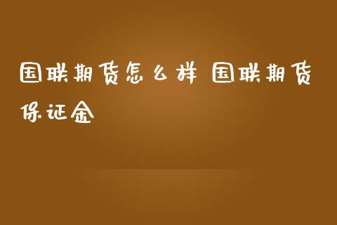 国联期货怎么样 国联期货保证金_https://www.iteshow.com_期货公司_第2张