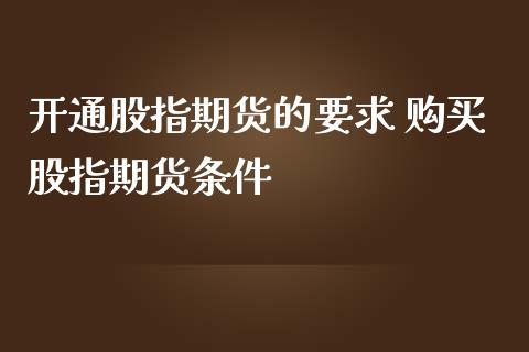 开通股指期货的要求 购买股指期货条件_https://www.iteshow.com_股指期货_第2张