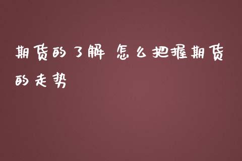 期货的了解 怎么把握期货的走势_https://www.iteshow.com_原油期货_第2张