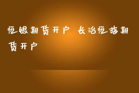 恒银期货开户 长治恒指期货开户_https://www.iteshow.com_期货开户_第2张