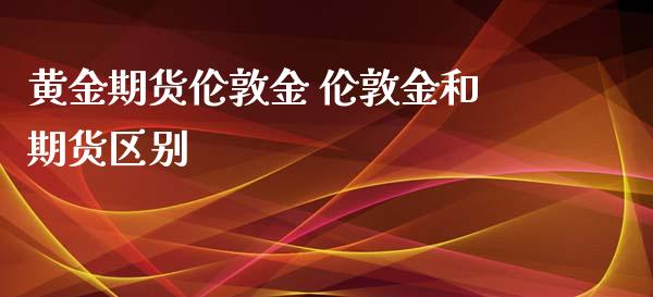 黄金期货伦敦金 伦敦金和期货区别_https://www.iteshow.com_期货品种_第2张