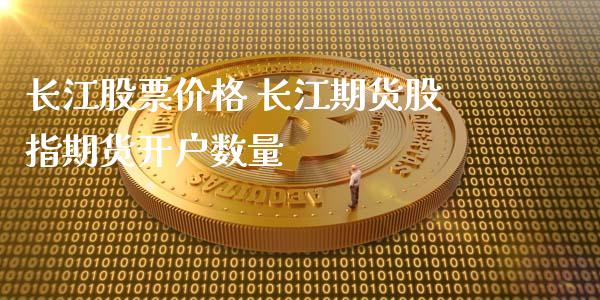 长江股票价格 长江期货股指期货开户数量_https://www.iteshow.com_期货手续费_第2张